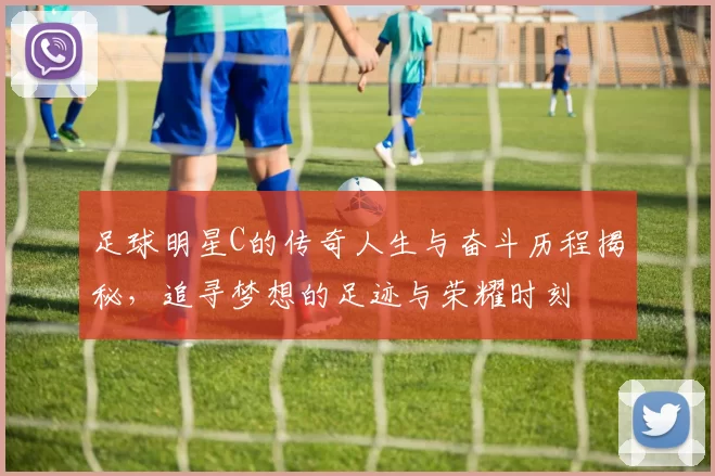足球明星C的传奇人生与奋斗历程揭秘，追寻梦想的足迹与荣耀时刻