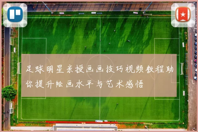 足球明星亲授画画技巧视频教程助你提升绘画水平与艺术感悟