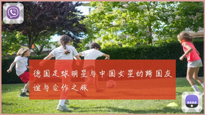 德国足球明星与中国女星的跨国友谊与合作之旅