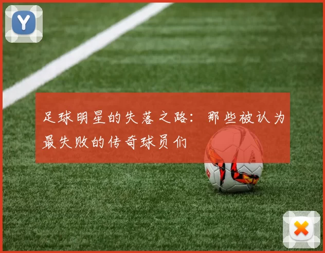足球明星的失落之路：那些被认为最失败的传奇球员们