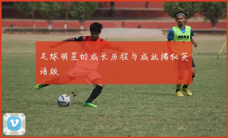 足球明星的成长历程与成就揭秘英语版