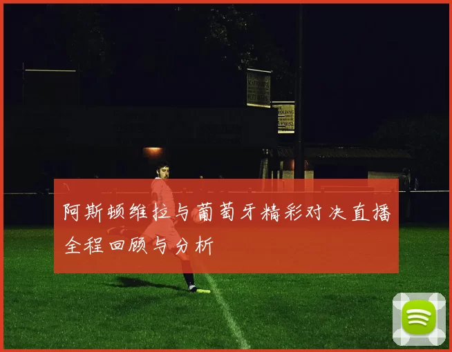 阿斯顿维拉与葡萄牙精彩对决直播全程回顾与分析