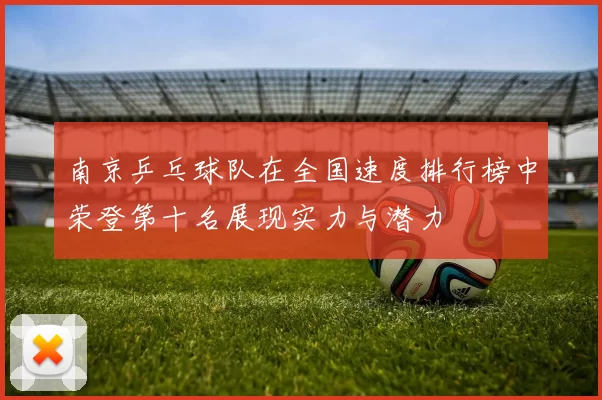 南京乒乓球队在全国速度排行榜中荣登第十名展现实力与潜力