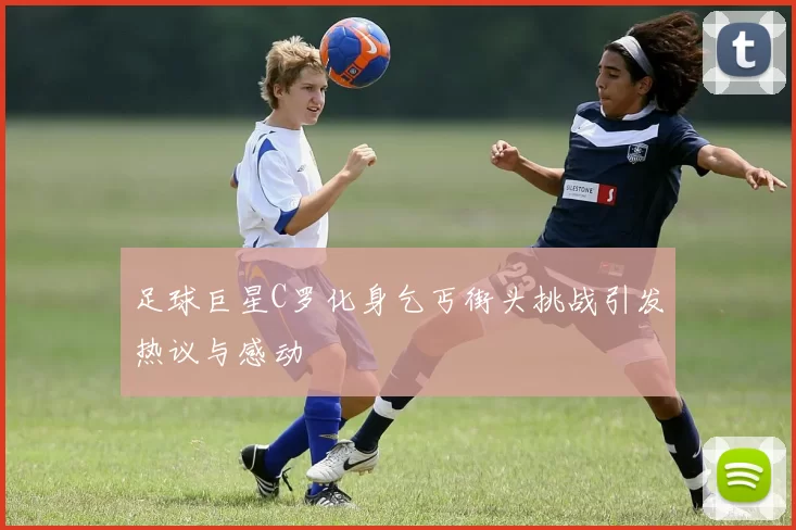 足球巨星C罗化身乞丐街头挑战引发热议与感动