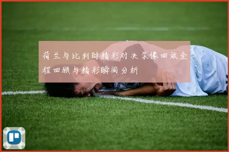 荷兰与比利时精彩对决录像回放全程回顾与精彩瞬间分析