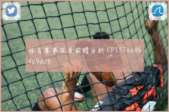 体育赛事深度前瞻分析 CP157aa064c9dcb