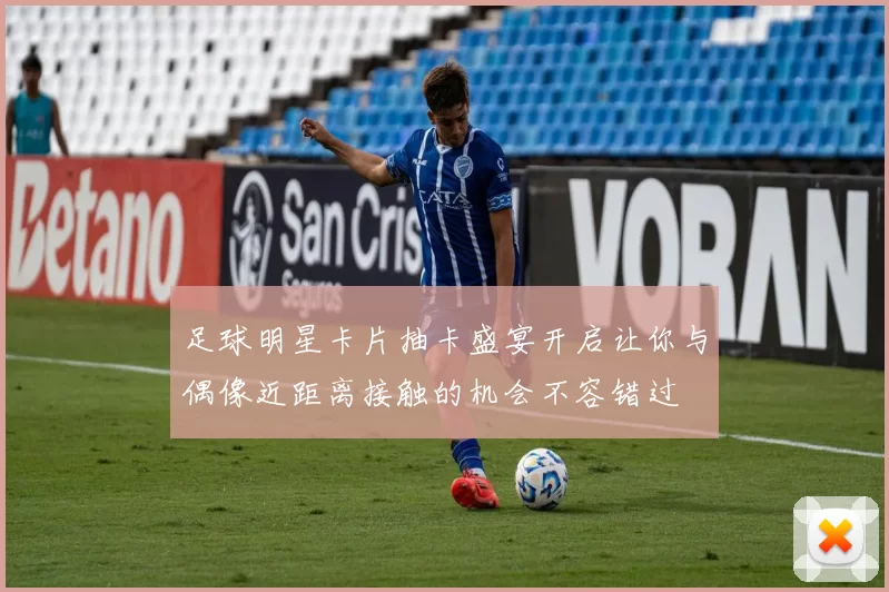 足球明星卡片抽卡盛宴开启让你与偶像近距离接触的机会不容错过