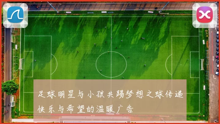 足球明星与小孩共踢梦想之球传递快乐与希望的温暖广告