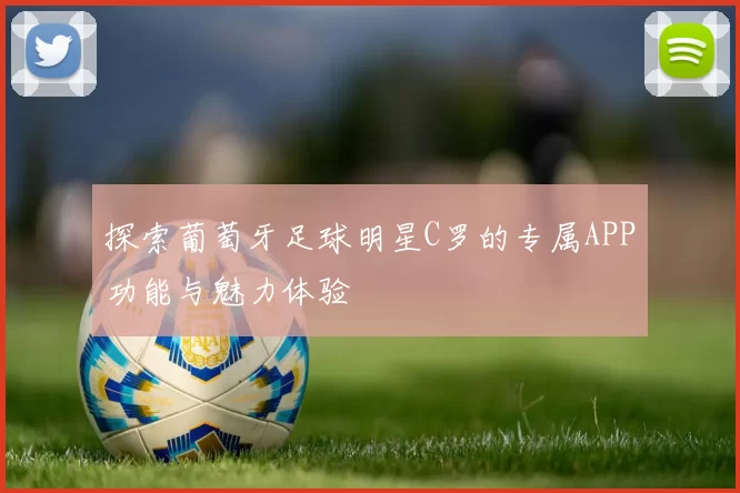 探索葡萄牙足球明星C罗的专属APP功能与魅力体验